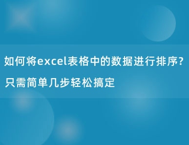 如何将excel表格中的数据进行排序？只需简单几步轻松搞定